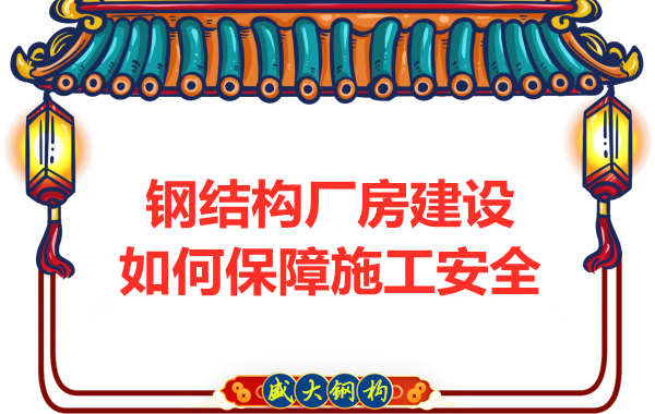 太原鋼結(jié)構(gòu)廠房建設(shè)，如何保障施工安全