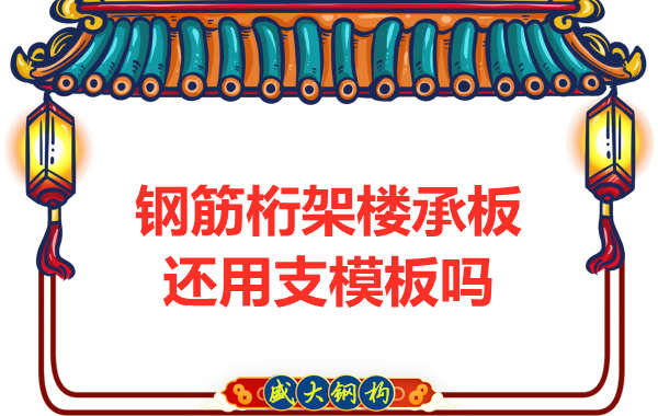 山西鋼結(jié)構(gòu)公司：鋼筋桁架樓承板施工，還用支模板嗎？