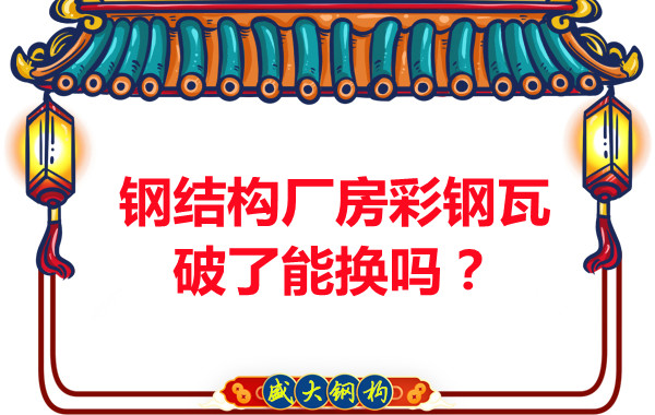 鋼結(jié)構(gòu)廠房彩鋼瓦破了能換嗎？聽聽大同鋼結(jié)構(gòu)公司怎么說