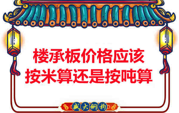 樓承板價(jià)格按平方還是按噸算？樓承板廠家告訴你真相