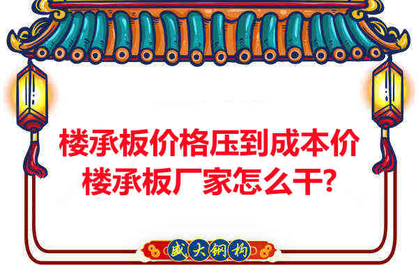 樓承板價(jià)格壓到成本價(jià)，樓承板廠家怎么干？