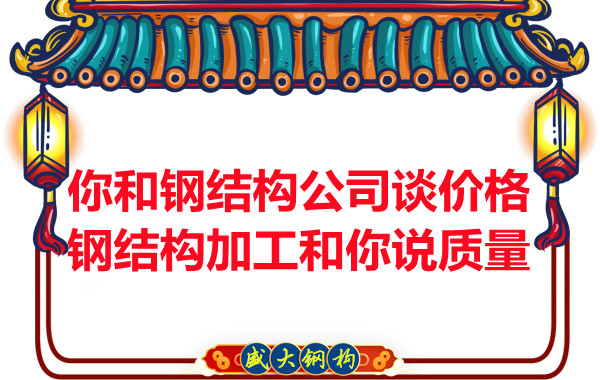 你和鋼結(jié)構(gòu)公司談價(jià)格，鋼結(jié)構(gòu)加工和你說(shuō)質(zhì)量
