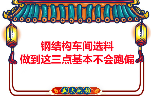 鋼結(jié)構(gòu)車(chē)間選料，做到這三點(diǎn)就基本不會(huì)跑偏