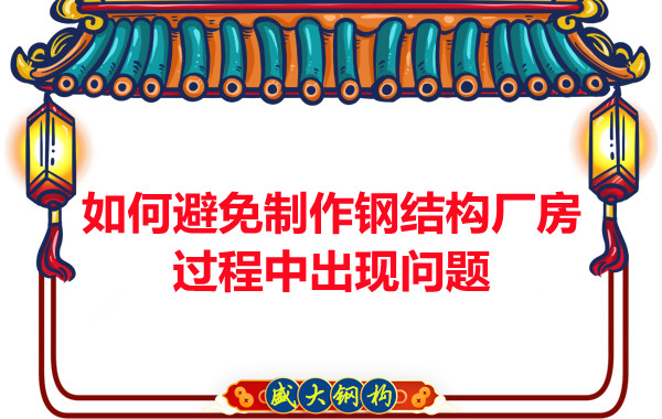 如何避免制作鋼結(jié)構(gòu)廠房過程中出現(xiàn)問題，建議您看這幾點