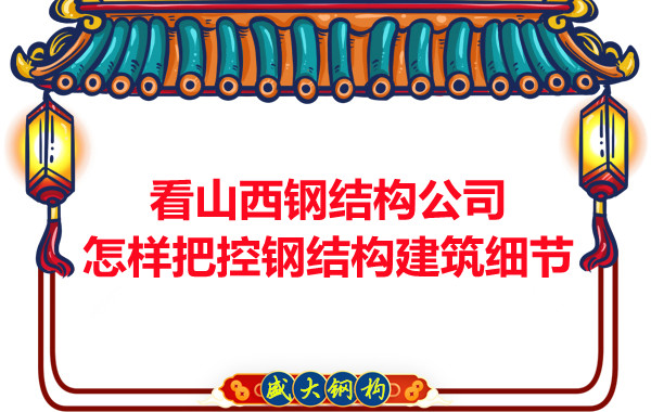 看山西鋼結構公司怎樣把控鋼結構建筑細節(jié)