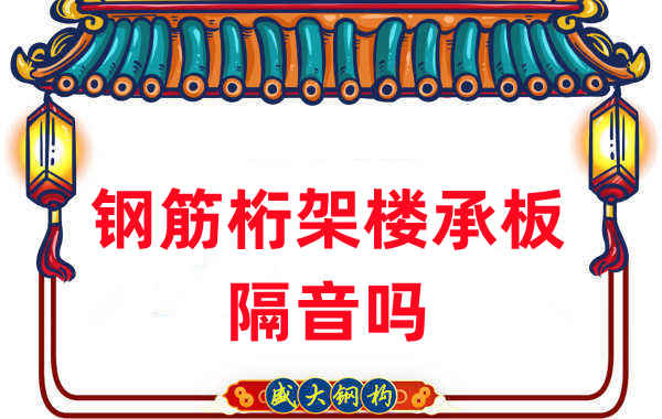 鋼筋桁架樓承板隔音嗎？聽聽樓承板廠家怎么說