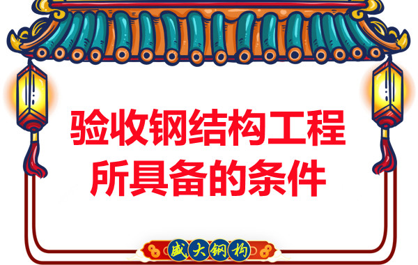 山西鋼結(jié)構(gòu)廠家:驗(yàn)收鋼結(jié)構(gòu)工程所具備的條件