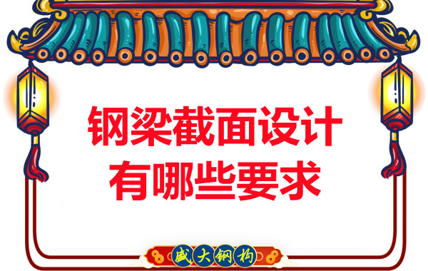 山西鋼結(jié)構(gòu)廠家反復(fù)強(qiáng)調(diào)的鋼梁截面設(shè)計有哪些要求
