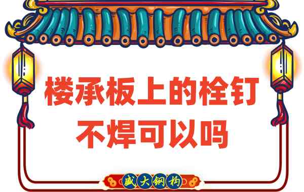 山西樓承板廠家：樓承板上的栓釘不焊可以嗎？