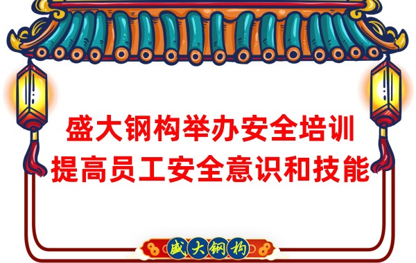 盛大鋼構(gòu)舉辦安全培訓，提高員工安全意識和技能